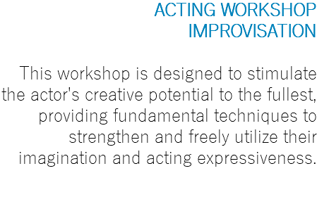 ACTING WORKSHOP IMPROVISATION This workshop is designed to stimulate the actor's creative potential to the fullest, providing fundamental techniques to strengthen and freely utilize their imagination and acting expressiveness.