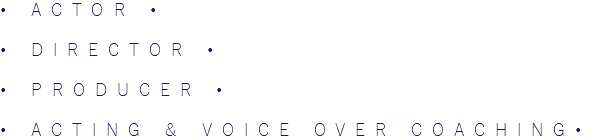 • ACTOR • • DIRECTOR • • PRODUCER • • ACTING & VOICE OVER COACHING•