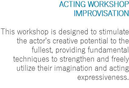 ACTING WORKSHOP IMPROVISATION This workshop is designed to stimulate the actor's creative potential to the fullest, providing fundamental techniques to strengthen and freely utilize their imagination and acting expressiveness.